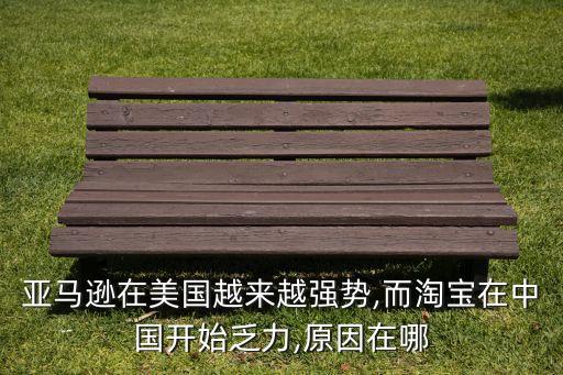 亞馬遜在美國越來越強(qiáng)勢(shì),而淘寶在中國開始乏力,原因在哪