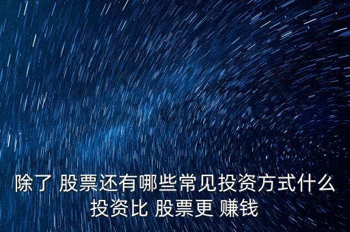 除了 股票還有哪些常見(jiàn)投資方式什么投資比 股票更 賺錢(qián)