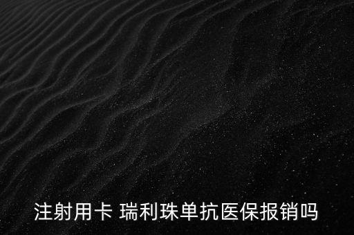 注射用卡 瑞利珠單抗醫(yī)保報(bào)銷嗎