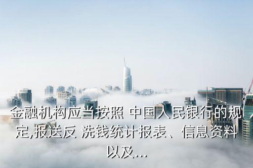 金融機(jī)構(gòu)應(yīng)當(dāng)按照 中國人民銀行的規(guī)定,報送反 洗錢統(tǒng)計報表、信息資料以及...