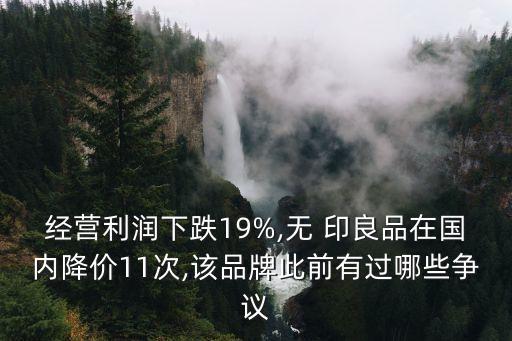 經(jīng)營利潤下跌19%,無 印良品在國內(nèi)降價(jià)11次,該品牌此前有過哪些爭(zhēng)議