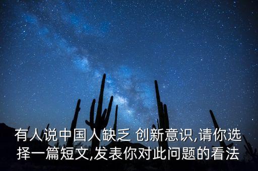 有人說中國(guó)人缺乏 創(chuàng)新意識(shí),請(qǐng)你選擇一篇短文,發(fā)表你對(duì)此問題的看法