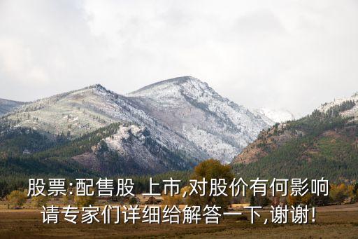 股票:配售股 上市,對(duì)股價(jià)有何影響請(qǐng)專(zhuān)家們?cè)敿?xì)給解答一下,謝謝!
