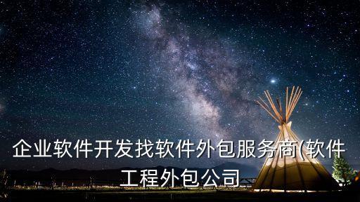 企業(yè)軟件開發(fā)找軟件外包服務商(軟件工程外包公司
