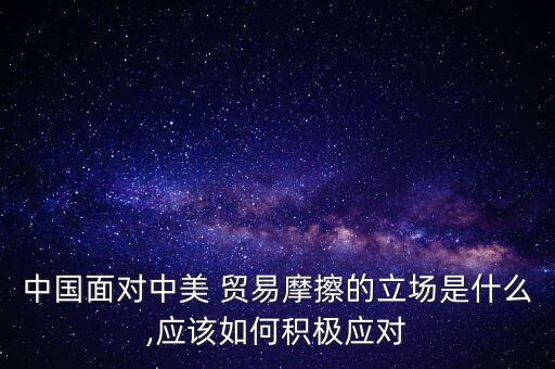 中國面對中美 貿(mào)易摩擦的立場是什么,應該如何積極應對