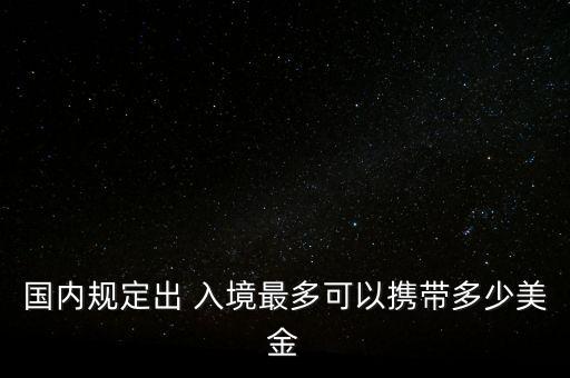 國內規(guī)定出 入境最多可以攜帶多少美金