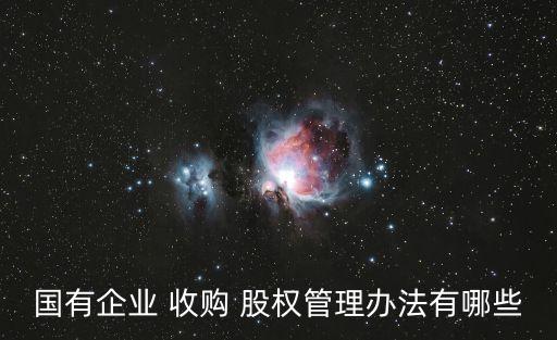 國有企業(yè) 收購 股權管理辦法有哪些