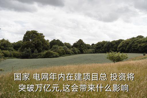  國(guó)家 電網(wǎng)年內(nèi)在建項(xiàng)目總 投資將突破萬(wàn)億元,這會(huì)帶來(lái)什么影響