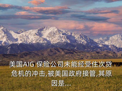 美國AIG 保險公司未能經受住次貸 危機的沖擊,被美國政府接管,其原因是...