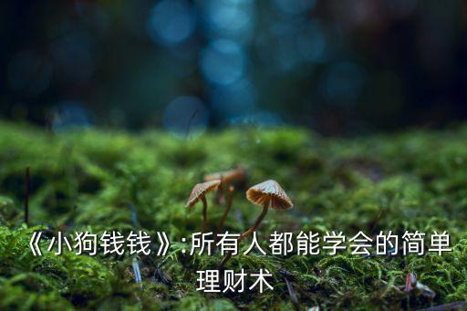 《小狗錢(qián)錢(qián)》:所有人都能學(xué)會(huì)的簡(jiǎn)單 理財(cái)術(shù)