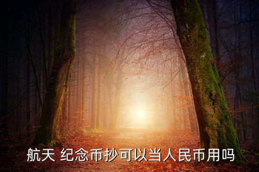  航天 紀念幣抄可以當(dāng)人民幣用嗎