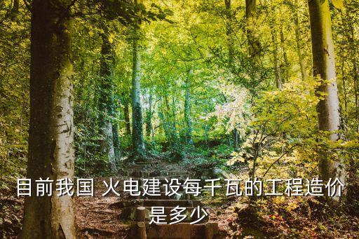目前我國(guó) 火電建設(shè)每千瓦的工程造價(jià)是多少