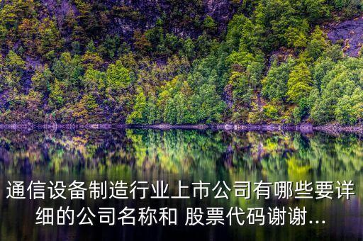 通信設備制造行業(yè)上市公司有哪些要詳細的公司名稱和 股票代碼謝謝...