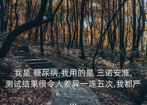 我是 糖尿病,我用的是 三諾安準(zhǔn),測(cè)試結(jié)果很令人差異一連五次,我都嚴(yán)...