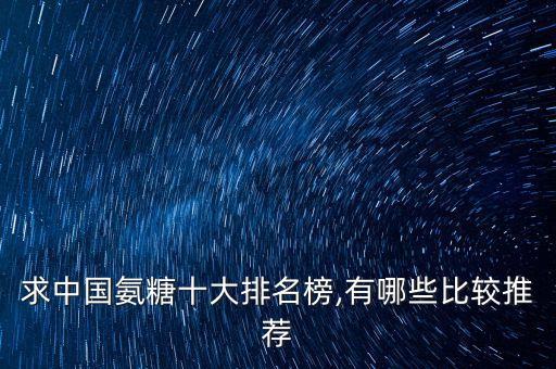 求中國氨糖十大排名榜,有哪些比較推薦