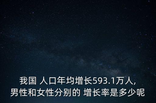 我國 人口年均增長593.1萬人,男性和女性分別的 增長率是多少呢