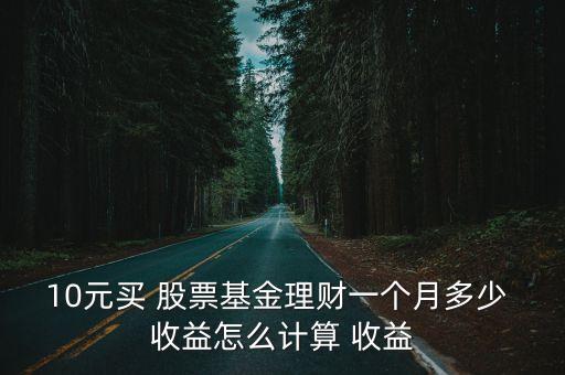 10元買 股票基金理財(cái)一個(gè)月多少 收益怎么計(jì)算 收益
