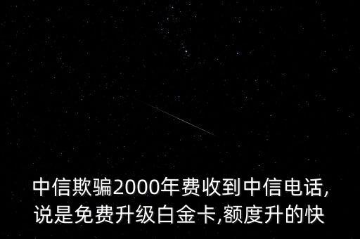 中信欺騙2000年費收到中信電話,說是免費升級白金卡,額度升的快