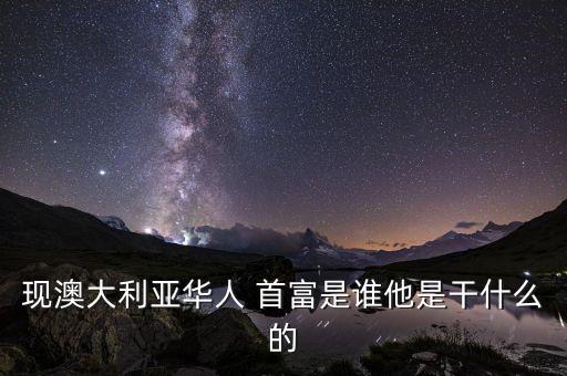 現(xiàn)澳大利亞華人 首富是誰(shuí)他是干什么的