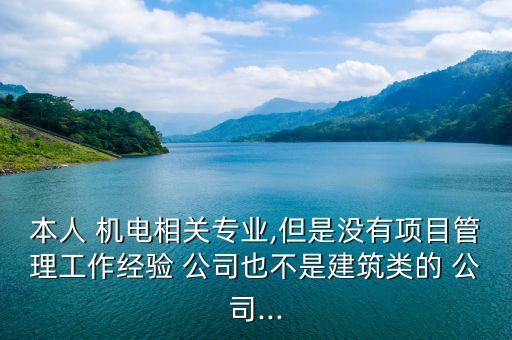 本人 機電相關(guān)專業(yè),但是沒有項目管理工作經(jīng)驗 公司也不是建筑類的 公司...