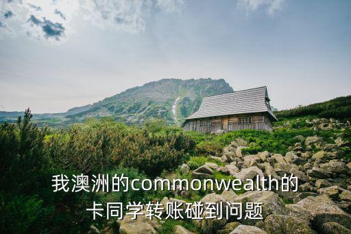 我澳洲的commonwealth的卡同學轉賬碰到問題