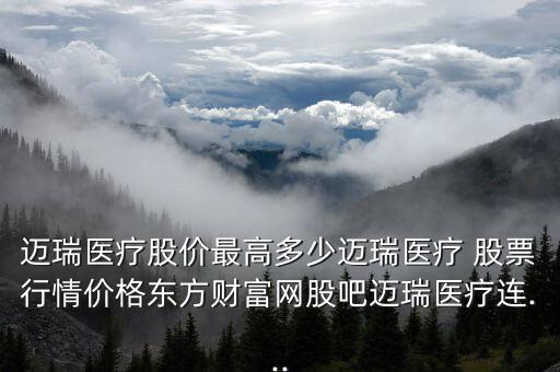 邁瑞醫(yī)療股價最高多少邁瑞醫(yī)療 股票行情價格東方財富網股吧邁瑞醫(yī)療連...