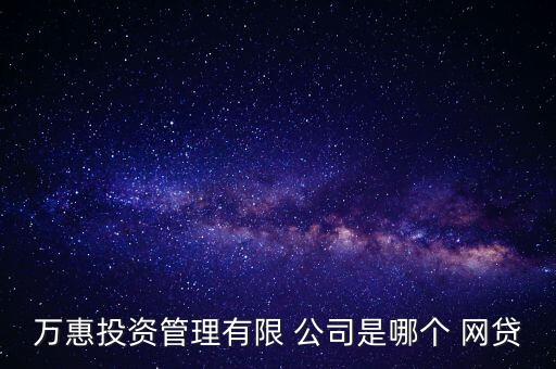 萬惠投資管理有限 公司是哪個(gè) 網(wǎng)貸