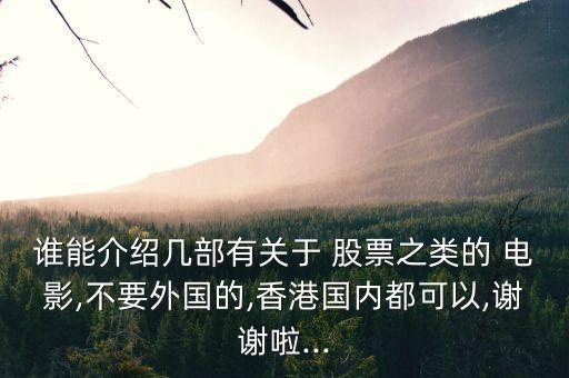 誰能介紹幾部有關(guān)于 股票之類的 電影,不要外國(guó)的,香港國(guó)內(nèi)都可以,謝謝啦...