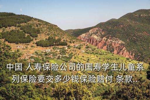 中國 人壽保險(xiǎn)公司的國壽學(xué)生兒童系列保險(xiǎn)要交多少錢保險(xiǎn)賠付 條款...