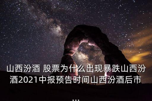 山西汾酒 股票為什么出現(xiàn)暴跌山西汾酒2021中報預告時間山西汾酒后市...