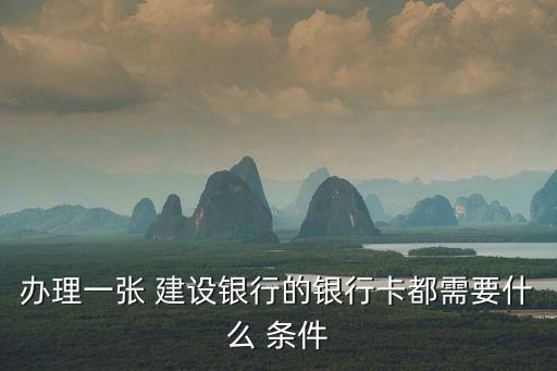 辦理一張 建設銀行的銀行卡都需要什么 條件