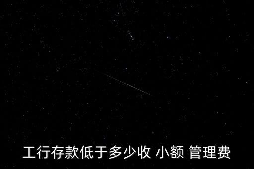 工行存款低于多少收 小額 管理費