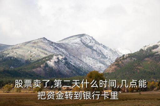  股票賣(mài)了,第二天什么時(shí)間,幾點(diǎn)能把資金轉(zhuǎn)到銀行卡里`