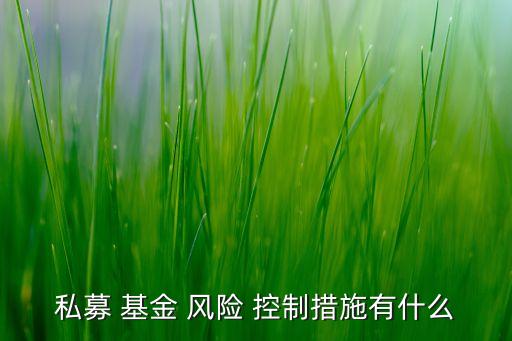 私募 基金 風(fēng)險(xiǎn) 控制措施有什么