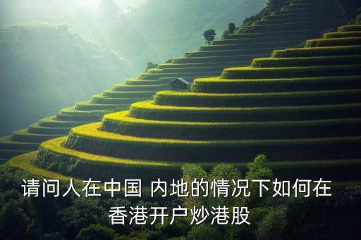 請(qǐng)問(wèn)人在中國(guó) 內(nèi)地的情況下如何在 香港開(kāi)戶炒港股