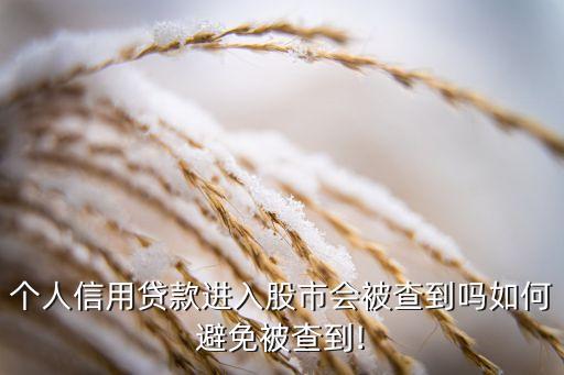 個(gè)人信用貸款進(jìn)入股市會(huì)被查到嗎如何避免被查到!