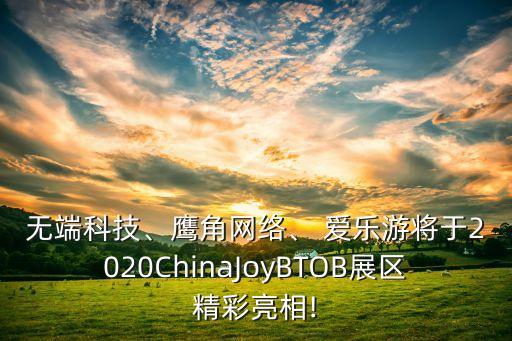 無端科技、鷹角網絡、 愛樂游將于2020ChinaJoyBTOB展區(qū)精彩亮相!