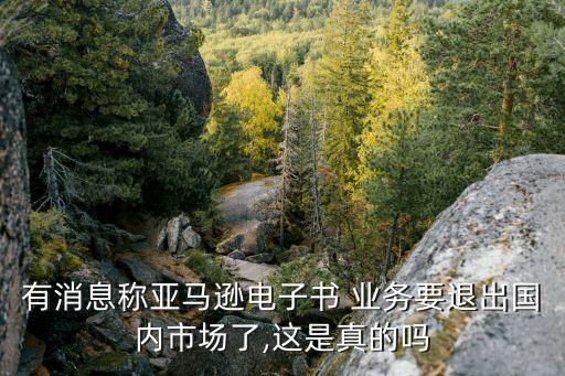 有消息稱(chēng)亞馬遜電子書(shū) 業(yè)務(wù)要退出國(guó)內(nèi)市場(chǎng)了,這是真的嗎