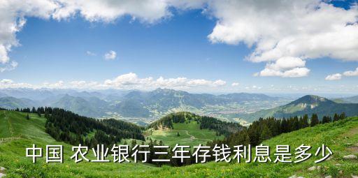 中國(guó) 農(nóng)業(yè)銀行三年存錢(qián)利息是多少