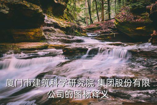 廈門市建筑科學(xué)研究院 集團股份有限公司的圖標釋義