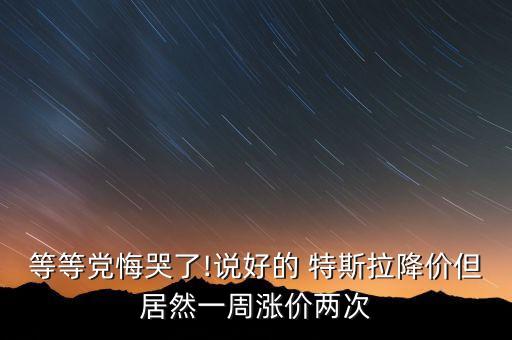 等等黨悔哭了!說(shuō)好的 特斯拉降價(jià)但居然一周漲價(jià)兩次