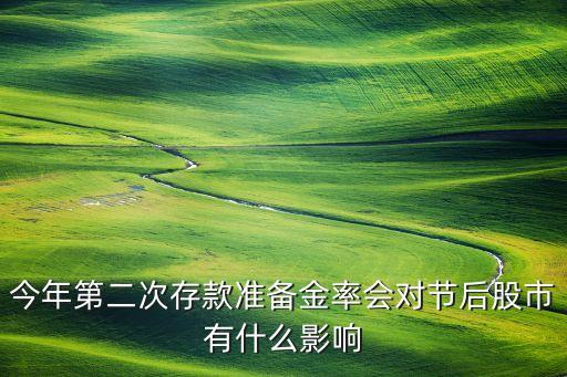 今年第二次存款準備金率會對節(jié)后股市有什么影響