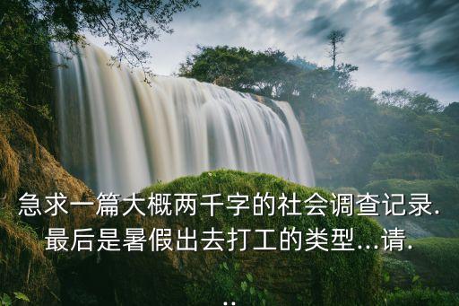 急求一篇大概兩千字的社會調查記錄.最后是暑假出去打工的類型...請...
