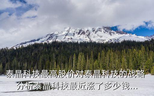 泰晶科技最高股價對泰晶科技的戰(zhàn)略 分析泰晶科技最近漲了多少錢...