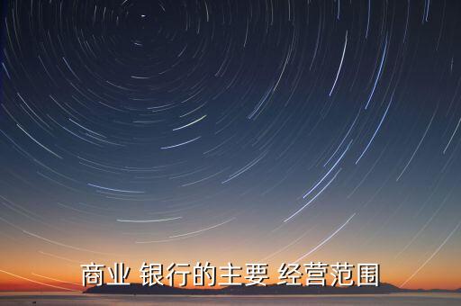 商業(yè) 銀行的主要 經(jīng)營(yíng)范圍