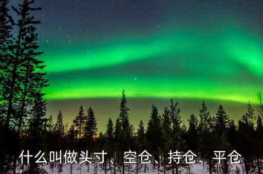 什么叫做頭寸、空倉、持倉、平倉