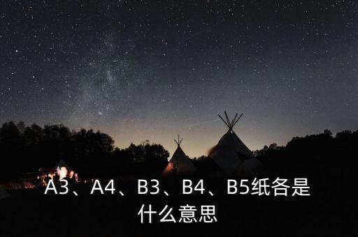 A3、A4、B3、B4、B5紙各是什么意思