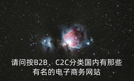 請(qǐng)問(wèn)按B2B、C2C分類國(guó)內(nèi)有那些有名的電子商務(wù)網(wǎng)站