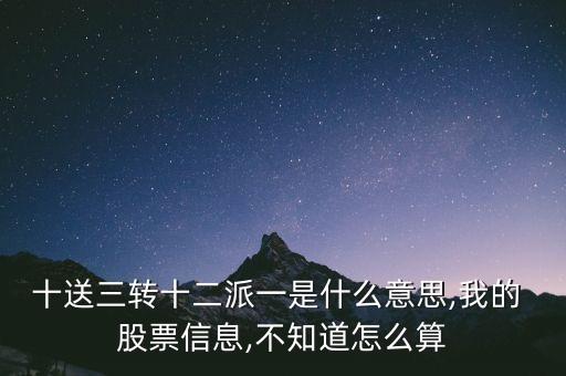 十送三轉十二派一是什么意思,我的 股票信息,不知道怎么算