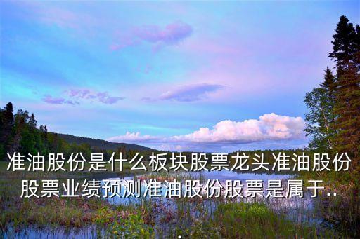 準(zhǔn)油股份是什么板塊股票龍頭準(zhǔn)油股份股票業(yè)績(jī)預(yù)測(cè)準(zhǔn)油股份股票是屬于...